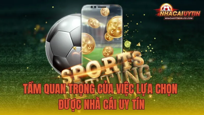 Tầm quan trọng của việc lựa chọn được nhà cái uy tín